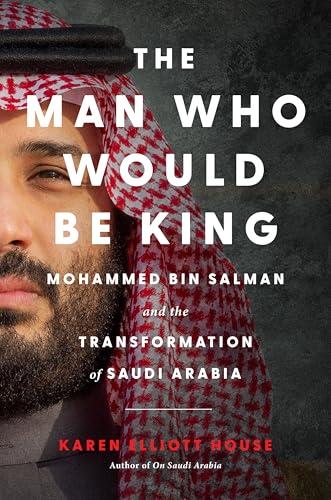 The Man Who Would Be King: Mohammed bin Salman and the Transformation of Saudi Arabia – An Unprecedented Biography of the Visionary Reformer and Ruthless Autocrat Cover