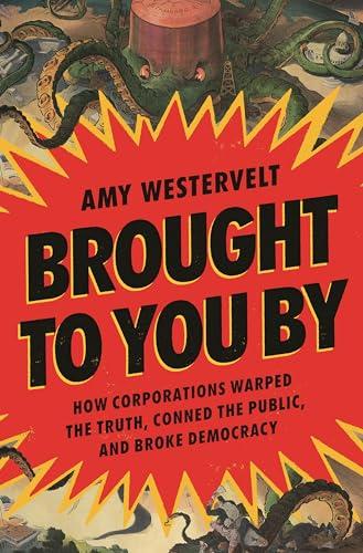 Brought to You By: How Corporations Warped the Truth, Conned the Public, and Broke Democracy cover