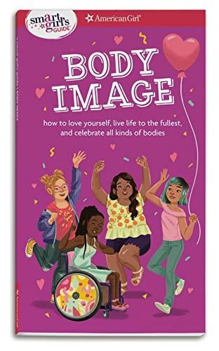 Smart Girl's Guide Body Image: How to Love Yourself, Life Life to the Fullest, and Celebrate All Kinds of Bodies Cover