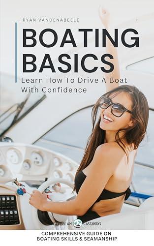 Boating Basics - Learn How To Drive a Boat With Confidence: Comprehensive Guide on Boating Skills, Seamanship, Navigation, Docking, Maintenance and More Cover