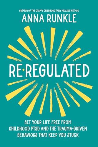 Re-Regulated: Set Your Life Free from Childhood PTSD and the Trauma-Driven Behaviors That Keep You Stuck Cover