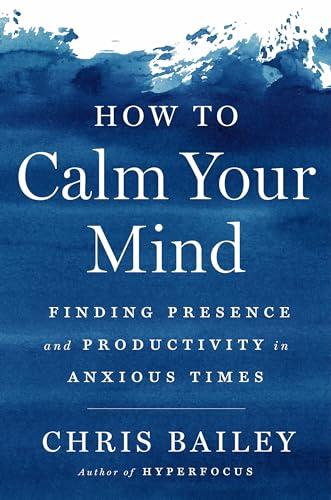 How to Calm Your Mind: Finding Presence and Productivity in Anxious Times Cover