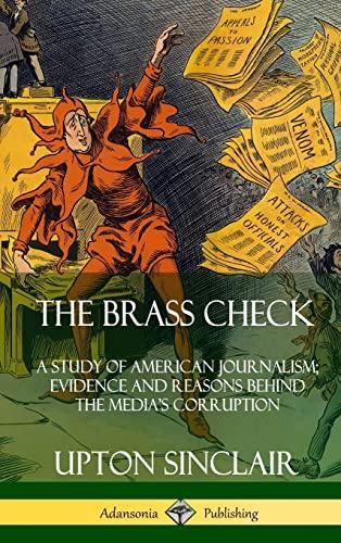 The Brass Check: A Study of American Journalism; Evidence and Reasons Behind the Media's Corruption (Hardcover) Cover