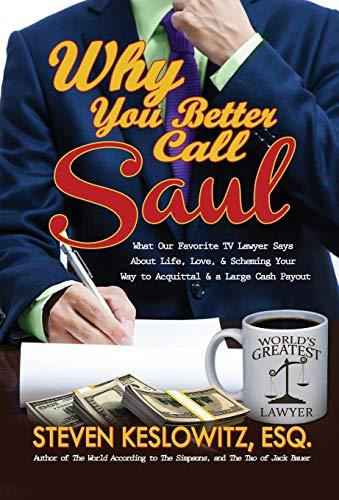 Why You Better Call Saul: What Our Favorite TV Lawyer Says About Life, Love, and Scheming Your Way to Acquittal and a Large Cash Payout Cover