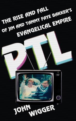 PTL: The Rise and Fall of Jim and Tammy Faye Bakker's Evangelical Empire cover