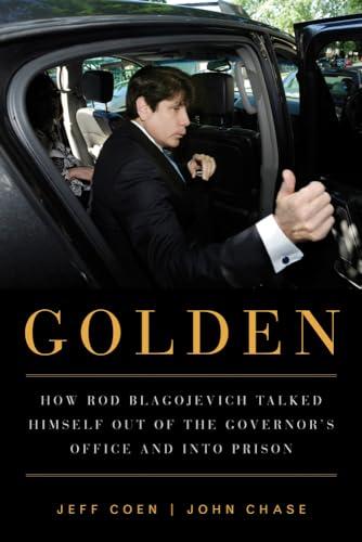 Golden: How Rod Blagojevich Talked Himself out of the Governor's Office and into Prison Cover