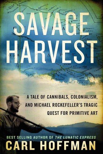 Savage Harvest: A Tale of Cannibals, Colonialism, and Michael Rockefeller's Tragic Quest for Primitive Art Cover