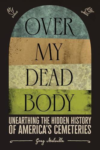 Over My Dead Body: Unearthing the Hidden History of America’s Cemeteries Cover