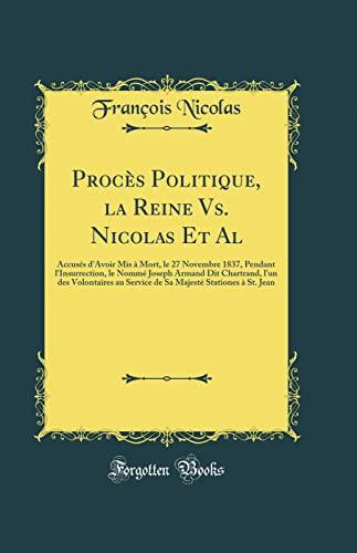 Procès Politique, la Reine Vs. Nicolas Et Al: Accusés d'Avoir Mis à Mort, le 27 Novembre 1837, Pendant l'Insurrection, le Nommé Joseph Armand Dit Chartrand, l'un des Volontaires au Service de Sa M Cover