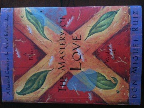 The Mastery of Love: A Practical Guide to the Art of Relationship (Toltec Wisdom Book) Cover