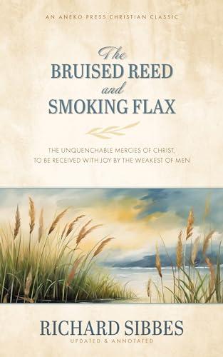 The Bruised Reed and Smoking Flax: The Unquenchable Mercies of Christ, to Be Received with Joy by the Weakest of Men [Updated and Annotated] Cover