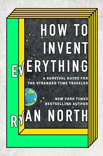 How to Invent Everything: A Survival Guide for the Stranded Time Traveler Cover
