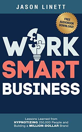 Work Smart Business: Lessons Learned from HYPNOTIZING 250,000 People and Building a MILLION-DOLLAR Brand Cover