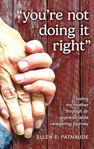"You're Not Doing It Right": Loving My Mother Through An Unpredictable Caregiving Journey Cover