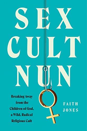 Sex Cult Nun: Breaking Away from the Children of God, a Wild, Radical Religious Cult Cover