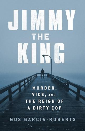 Jimmy the King: Murder, Vice, and the Reign of a Dirty Cop Cover