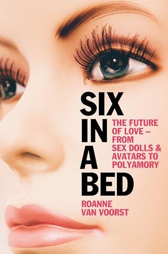Six in a Bed: The Future of Love - from Sex Dolls and Avatars to Polyamory Cover