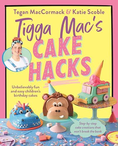 Tigga Mac's Cake Hacks: Unbelievably Fun and Easy Children's Birthday Cakes Cover