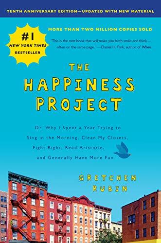 The Happiness Project, Tenth Anniversary Edition: Or, Why I Spent a Year Trying to Sing in the Morning, Clean My Closets, Fight Right, Read Aristotle, and Generally Have More Fun Cover