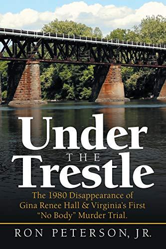 Under the Trestle: The 1980 Disappearance of Gina Renee Hall & Virginia’s First “No Body” Murder Trial. Cover