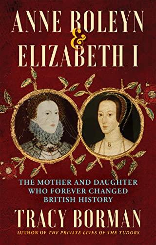 Anne Boleyn & Elizabeth I: The Mother and Daughter Who Forever Changed British History Cover