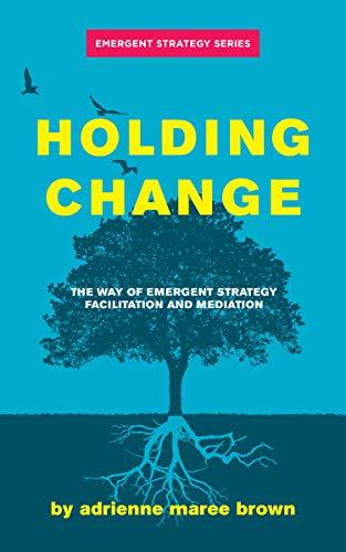 Holding Change: The Way of Emergent Strategy Facilitation and Mediation (Emergent Strategy Series Book 4) Cover
