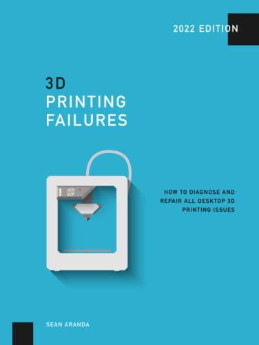 3D Printing Failures: 2022 Edition: How to Diagnose and Repair ALL Desktop 3D Printing Issues Cover