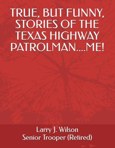 TRUE, BUT FUNNY, STORIES OF THE TEXAS HIGHWAY PATROLMAN....ME! Cover