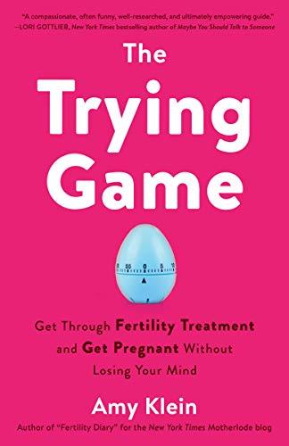 The Trying Game: Get Through Fertility Treatment and Get Pregnant without Losing Your Mind Cover