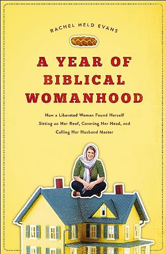 A Year of Biblical Womanhood: How a Liberated Woman Found Herself Sitting on Her Roof, Covering Her Head, and Calling Her Husband Master Cover