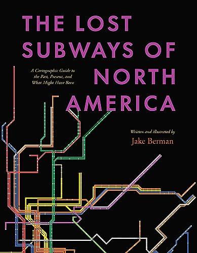 The Lost Subways of North America: A Cartographic Guide to the Past, Present, and What Might Have Been Cover