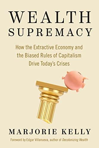 Wealth Supremacy: How the Extractive Economy and the Biased Rules of Capitalism Drive Today's Crises Cover