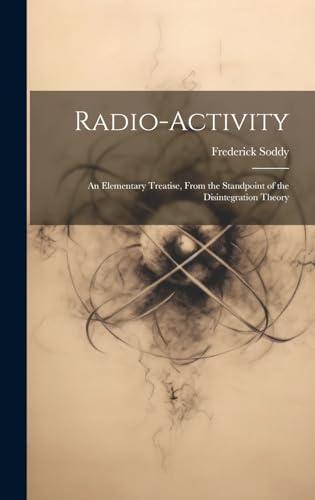 Radio-Activity: An Elementary Treatise, From the Standpoint of the Disintegration Theory Cover