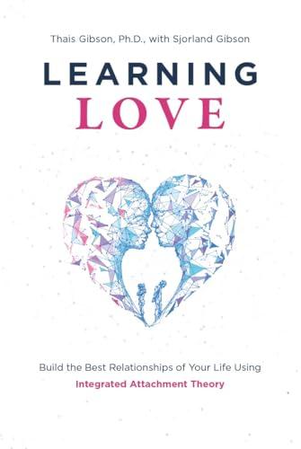 Learning Love: Build the Best Relationships of Your Life Using Integrated Attachment Theory Cover
