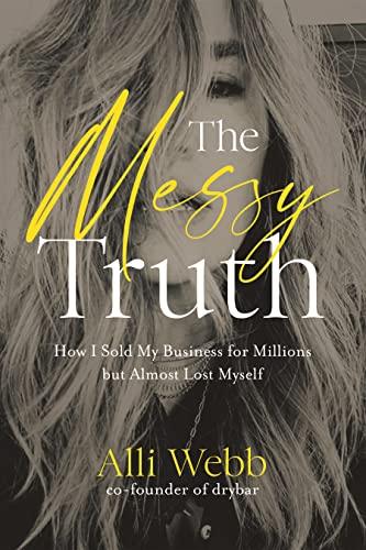 The Messy Truth: How I Sold My Business for Millions but Almost Lost Myself Cover