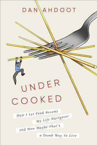 Undercooked: How I Let Food Become My Life Navigator and How Maybe That's a Dumb Way to Live Cover