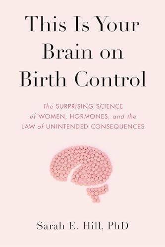 This Is Your Brain on Birth Control: The Surprising Science of Women, Hormones, and the Law of Unintended Consequences Cover