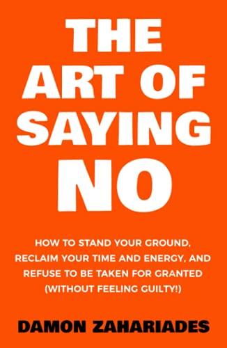 The Art Of Saying NO: How To Stand Your Ground, Reclaim Your Time And Energy, And Refuse To Be Taken For Granted (Without Feeling Guilty!) (The Art Of Living Well) Cover