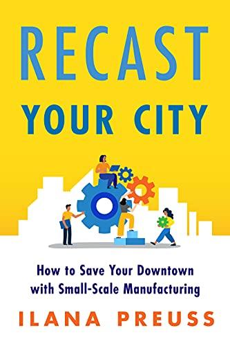 Recast Your City: How to Save Your Downtown with Small-Scale Manufacturing Cover