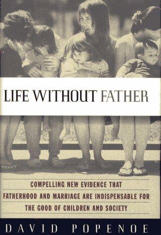 Life Without Father: Compelling New Evidence That Fatherhood and Marriage Are Indispensable for the Good of Children and Society Cover