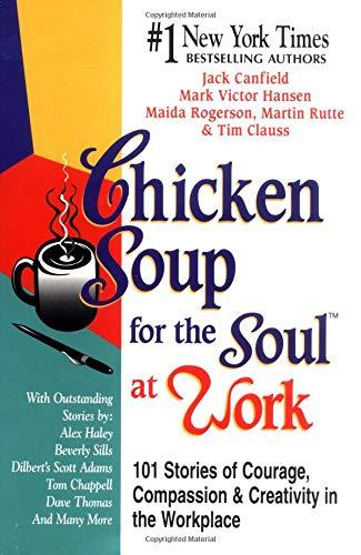 Chicken Soup for the Soul at Work: 101 Stories of Courage, Compassion & Creativity in the Workplace Cover
