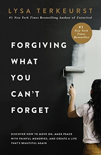 Forgiving What You Can't Forget: Discover How to Move On, Make Peace with Painful Memories, and Create a Life That’s Beautiful Again Cover