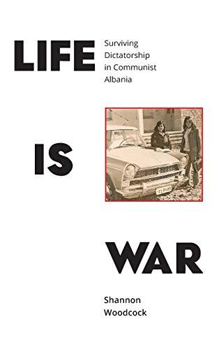 Life is War: Surviving Dictatorship in Communist Albania Cover