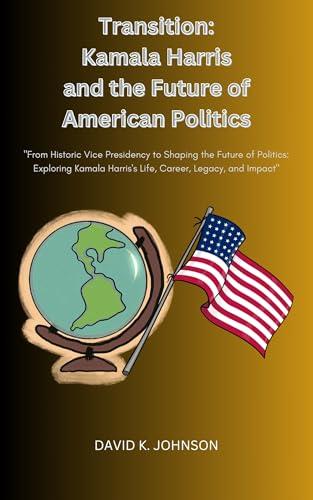 Transition: Kamala Harris and the Future of American Politics: From Historic Vice Presidency to Shaping the Future of Politics:Exploring Kamala Harris's Life, Career, Legacy, and Impact Cover