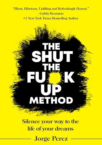 The Shut the Fuck Up Method: Silence Your Way to the Life of Your Dreams Cover