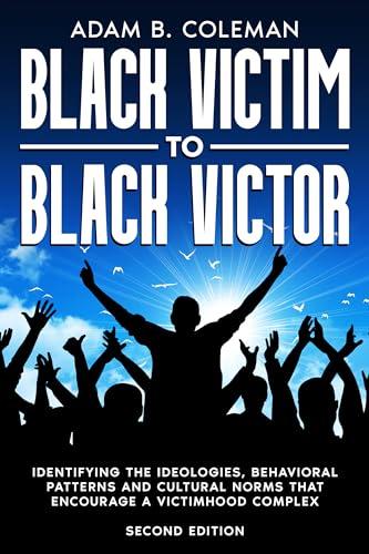 Black Victim To Black Victor: Identifying the ideologies, behavioral patterns and cultural norms that encourage a victimhood complex Cover