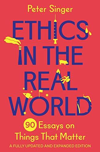 Ethics in the Real World: 90 Essays on Things That Matter – A Fully Updated and Expanded Edition cover