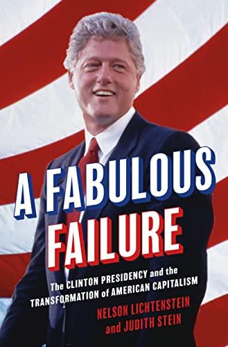 A Fabulous Failure: The Clinton Presidency and the Transformation of American Capitalism (Politics and Society in Modern America, 155) Cover