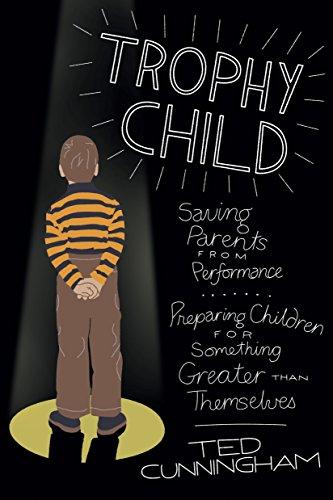Trophy Child: Saving Parents from Performance, Preparing Children for Something Greater Than Themselves cover