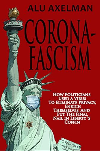 Corona-Fascism: How Politicians Used A Virus to Eliminate Privacy, Enrich Themselves, and Put the Final Nail In Liberty's Coffin Cover